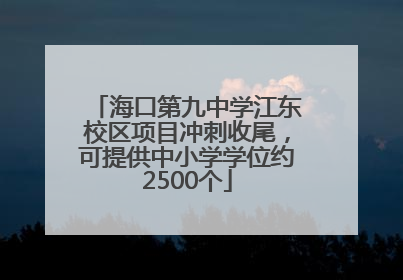 海口第九中学江东校区项目冲刺收尾，可提供中小学学位约2500个
