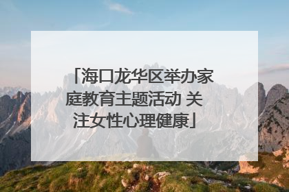 海口龙华区举办家庭教育主题活动 关注女性心理健康