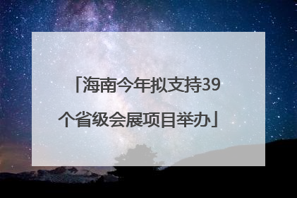 海南今年拟支持39个省级会展项目举办