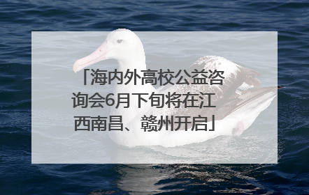 海内外高校公益咨询会6月下旬将在江西南昌、赣州开启