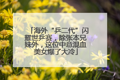 海外“乒二代”闪耀世乒赛，除张本兄妹外，这位中意混血美女爆了大冷