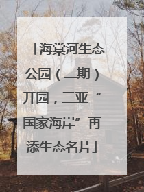 海棠河生态公园（二期）开园，三亚“国家海岸”再添生态名片