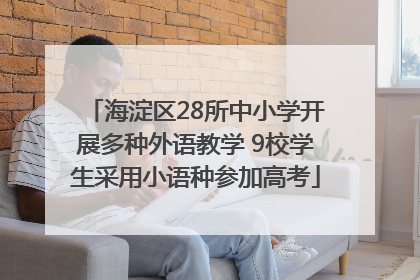 海淀区28所中小学开展多种外语教学 9校学生采用小语种参加高考