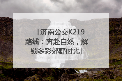济南公交K219路线：奔赴自然，解锁多彩郊野时光