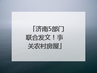 济南5部门联合发文！事关农村房屋