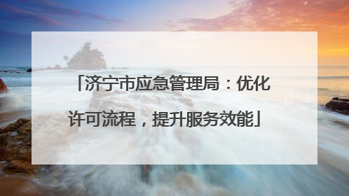 济宁市应急管理局：优化许可流程，提升服务效能
