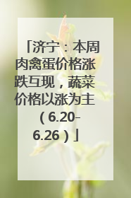 济宁：本周肉禽蛋价格涨跌互现，蔬菜价格以涨为主（6.20-6.26）