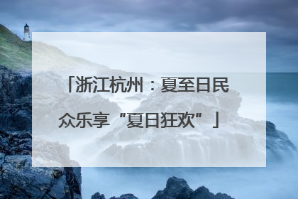 浙江杭州：夏至日民众乐享“夏日狂欢”