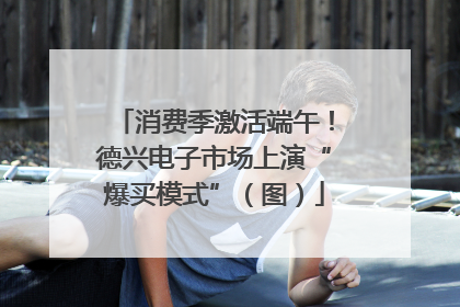 消费季激活端午！德兴电子市场上演“爆买模式”（图）