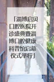 淄博启贝口腔医院开诊盛典暨淄博口腔健康科普馆启幕仪式举行