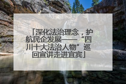 深化法治理念，护航民企发展——“四川十大法治人物”巡回宣讲走进宜宾