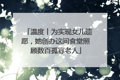 温度丨为实现女儿遗愿，她创办这间食堂照顾数百孤寡老人