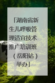 湖南省新生儿呼吸管理适宜技术推广培训班（岳阳站）举办