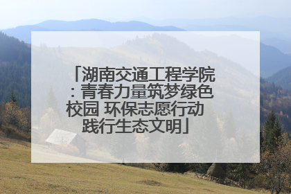 湖南交通工程学院：青春力量筑梦绿色校园 环保志愿行动践行生态文明