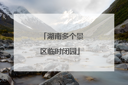 湖南多个景区临时闭园