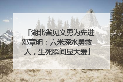 湖北省见义勇为先进邓章明：六米深水勇救人，生死瞬间显大爱