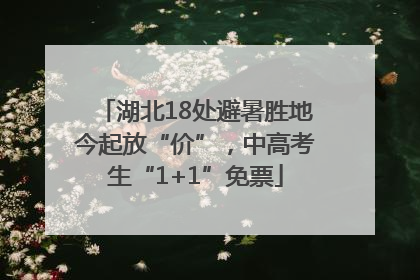 湖北18处避暑胜地今起放“价”，中高考生“1+1”免票