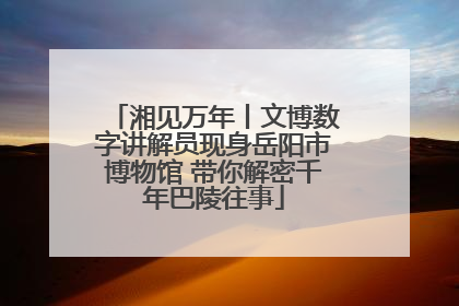 湘见万年丨文博数字讲解员现身岳阳市博物馆 带你解密千年巴陵往事