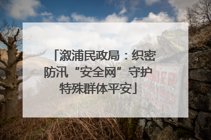 溆浦民政局：织密防汛“安全网”守护特殊群体平安