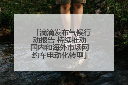 滴滴发布气候行动报告 持续推动国内和海外市场网约车电动化转型