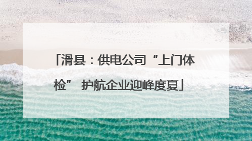滑县：供电公司“上门体检” 护航企业迎峰度夏