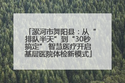 漯河市舞阳县：从“排队半天”到“30秒搞定” 智慧医疗开启基层医院体检新模式