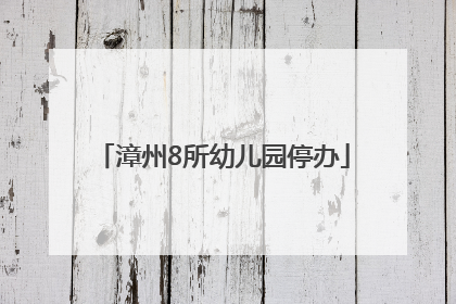 漳州8所幼儿园停办