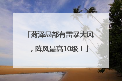 菏泽局部有雷暴大风，阵风最高10级！