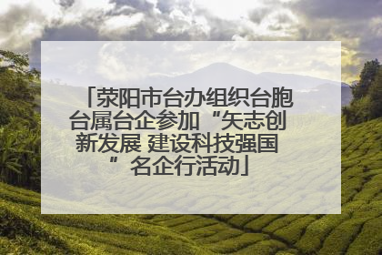 荥阳市台办组织台胞台属台企参加“矢志创新发展 建设科技强国”名企行活动