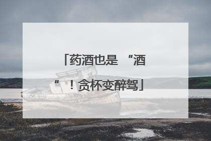 药酒也是 “酒”！贪杯变醉驾