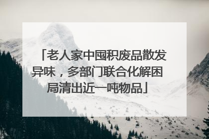 老人家中囤积废品散发异味，多部门联合化解困局清出近一吨物品
