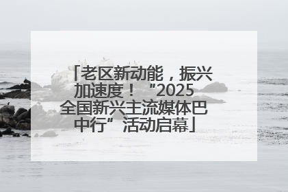 老区新动能，振兴加速度！“2025全国新兴主流媒体巴中行”活动启幕