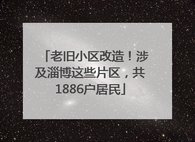 老旧小区改造！涉及淄博这些片区，共1886户居民
