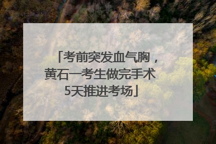 考前突发血气胸，黄石一考生做完手术5天推进考场