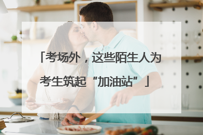 考场外，这些陌生人为考生筑起“加油站”