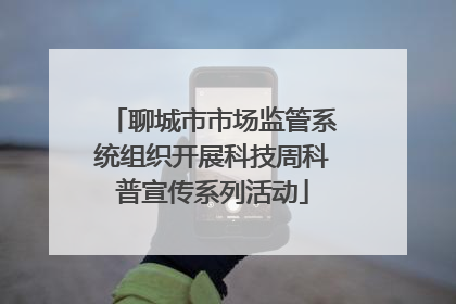 聊城市市场监管系统组织开展科技周科普宣传系列活动