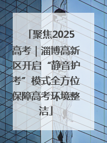 聚焦2025高考｜淄博高新区开启“静音护考”模式全方位保障高考环境整洁