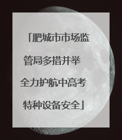 肥城市市场监管局多措并举 全力护航中高考特种设备安全