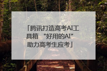 腾讯打造高考AI工具箱 “好用的AI”助力高考生应考