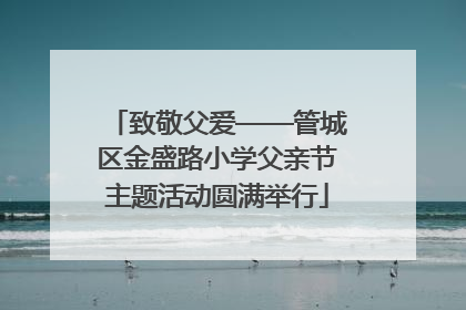 致敬父爱——管城区金盛路小学父亲节主题活动圆满举行