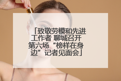 致敬劳模和先进工作者 聊城召开第六场“榜样在身边”记者见面会