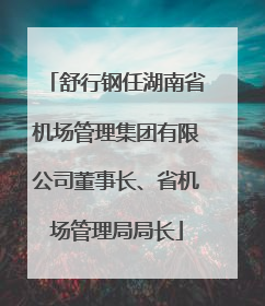 舒行钢任湖南省机场管理集团有限公司董事长、省机场管理局局长
