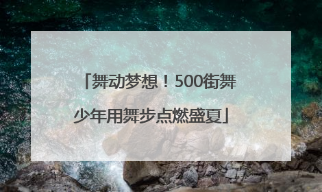 舞动梦想！500街舞少年用舞步点燃盛夏