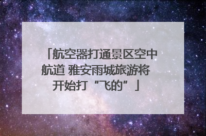 航空器打通景区空中航道 雅安雨城旅游将开始打“飞的”