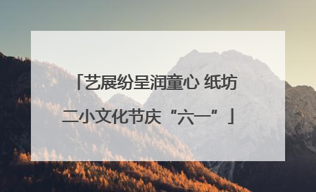 艺展纷呈润童心 纸坊二小文化节庆“六一”