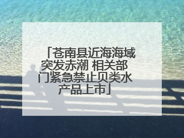 苍南县近海海域突发赤潮 相关部门紧急禁止贝类水产品上市