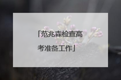 范兆森检查高考准备工作