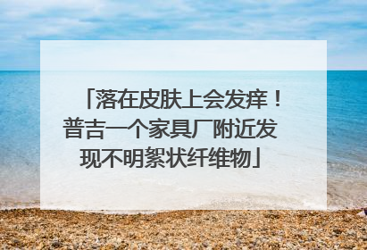 落在皮肤上会发痒！普吉一个家具厂附近发现不明絮状纤维物