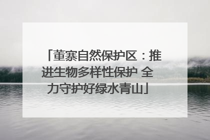 董寨自然保护区：推进生物多样性保护 全力守护好绿水青山