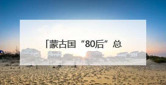 蒙古国“80后”总理遭解职，其子此前被曝生活奢华引众怒